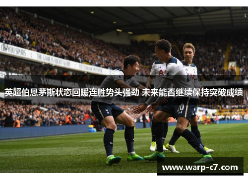 英超伯恩茅斯状态回暖连胜势头强劲 未来能否继续保持突破成绩