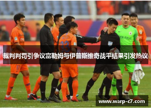 裁判判罚引争议富勒姆与伊普斯维奇战平结果引发热议
