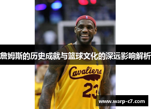 詹姆斯的历史成就与篮球文化的深远影响解析