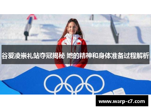 谷爱凌崇礼站夺冠揭秘 她的精神和身体准备过程解析