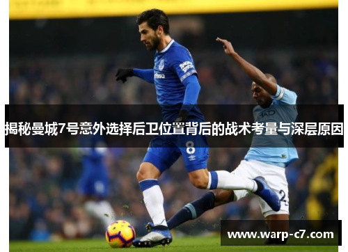 揭秘曼城7号意外选择后卫位置背后的战术考量与深层原因