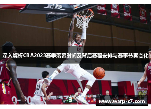 深入解析CBA2023赛季落幕时间及背后赛程安排与赛事节奏变化