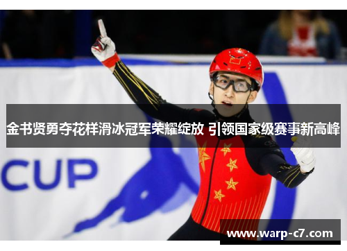 金书贤勇夺花样滑冰冠军荣耀绽放 引领国家级赛事新高峰