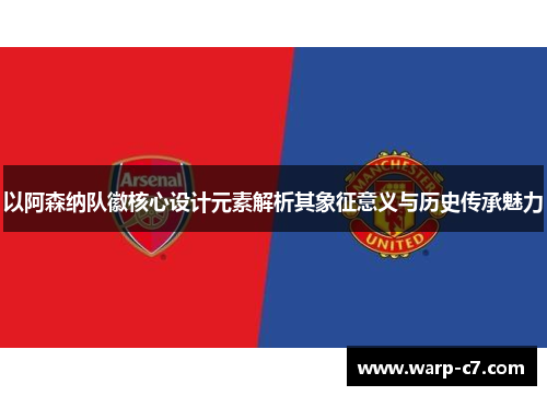 以阿森纳队徽核心设计元素解析其象征意义与历史传承魅力