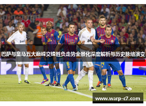 巴萨与皇马五大巅峰交锋胜负走势全景化深度解析与历史脉络演变
