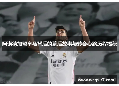 阿诺德加盟皇马背后的幕后故事与转会心路历程揭秘