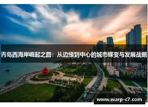 青岛西海岸崛起之路：从边缘到中心的城市蝶变与发展战略