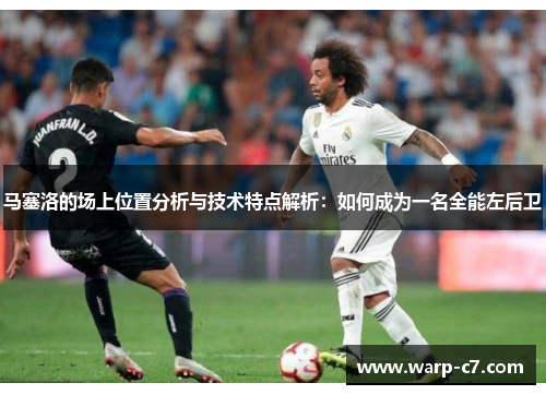 马塞洛的场上位置分析与技术特点解析：如何成为一名全能左后卫