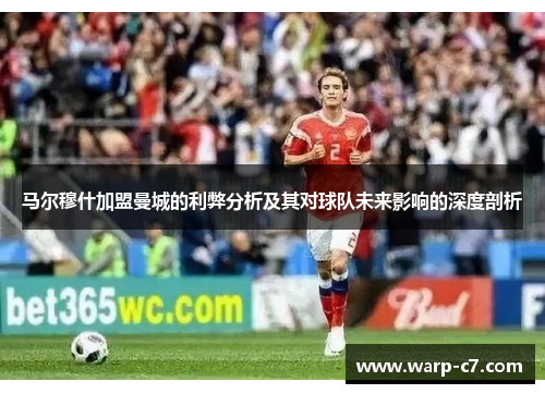 马尔穆什加盟曼城的利弊分析及其对球队未来影响的深度剖析 马尔穆什加盟曼城的利弊分析及其对球队未来影响的深度剖析