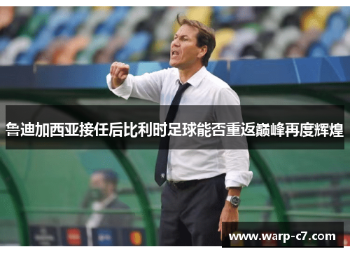 鲁迪加西亚接任后比利时足球能否重返巅峰再度辉煌 鲁迪加西亚接任后比利时足球能否重返巅峰再度辉煌