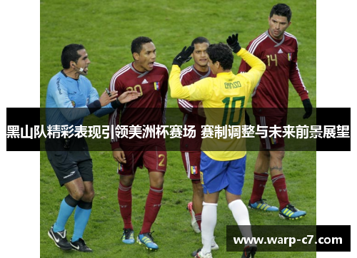 黑山队精彩表现引领美洲杯赛场 赛制调整与未来前景展望 黑山队精彩表现引领美洲杯赛场 赛制调整与未来前景展望