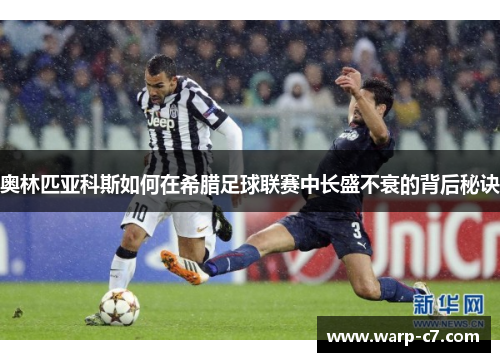 奥林匹亚科斯如何在希腊足球联赛中长盛不衰的背后秘诀 奥林匹亚科斯如何在希腊足球联赛中长盛不衰的背后秘诀