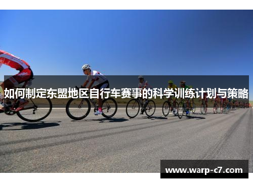 如何制定东盟地区自行车赛事的科学训练计划与策略 如何制定东盟地区自行车赛事的科学训练计划与策略
