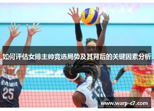 如何评估女排主帅竞选局势及其背后的关键因素分析 如何评估女排主帅竞选局势及其背后的关键因素分析