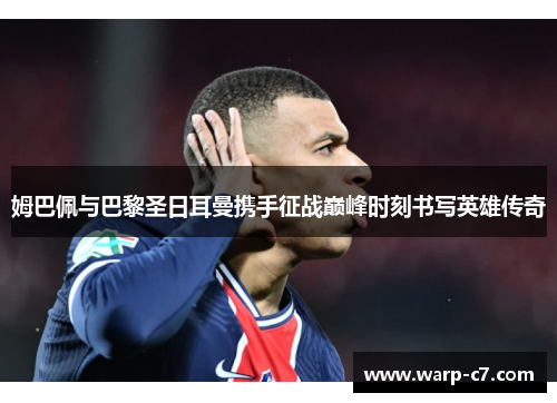 姆巴佩与巴黎圣日耳曼携手征战巅峰时刻书写英雄传奇 姆巴佩与巴黎圣日耳曼携手征战巅峰时刻书写英雄传奇