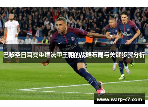 巴黎圣日耳曼重建法甲王朝的战略布局与关键步骤分析