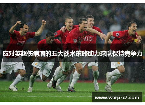应对英超伤病潮的五大战术策略助力球队保持竞争力 应对英超伤病潮的五大战术策略助力球队保持竞争力