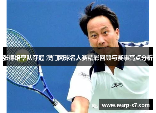 张德培率队夺冠 澳门网球名人赛精彩回顾与赛事亮点分析 张德培率队夺冠 澳门网球名人赛精彩回顾与赛事亮点分析