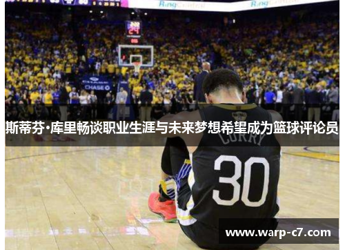 斯蒂芬·库里畅谈职业生涯与未来梦想希望成为篮球评论员