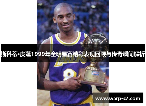 斯科蒂·皮蓬1999年全明星赛精彩表现回顾与传奇瞬间解析 斯科蒂·皮蓬1999年全明星赛精彩表现回顾与传奇瞬间解析