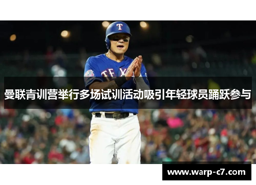 曼联青训营举行多场试训活动吸引年轻球员踊跃参与 曼联青训营举行多场试训活动吸引年轻球员踊跃参与