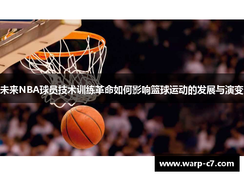 未来NBA球员技术训练革命如何影响篮球运动的发展与演变