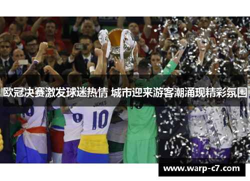 欧冠决赛激发球迷热情 城市迎来游客潮涌现精彩氛围