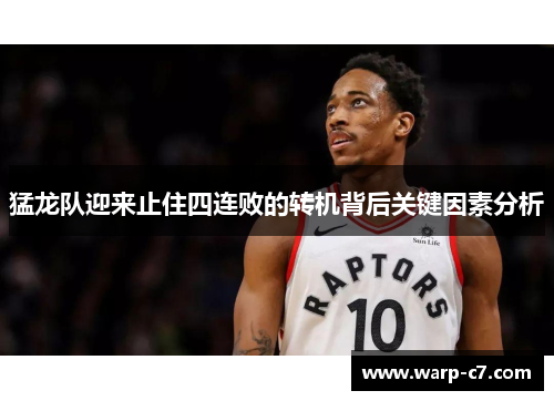 猛龙队迎来止住四连败的转机背后关键因素分析