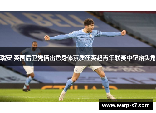 瑞安 英国后卫凭借出色身体素质在英超青年联赛中崭露头角 瑞安 英国后卫凭借出色身体素质在英超青年联赛中崭露头角