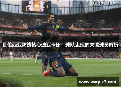 瓦伦西亚防线核心迪亚卡比:球队表现的关键球员解析 瓦伦西亚防线核心迪亚卡比:球队表现的关键球员解析