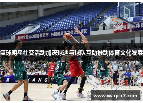 篮球明星社交活动加深球迷与球队互动推动体育文化发展