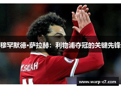 穆罕默德·萨拉赫:利物浦夺冠的关键先锋 穆罕默德·萨拉赫:利物浦夺冠的关键先锋
