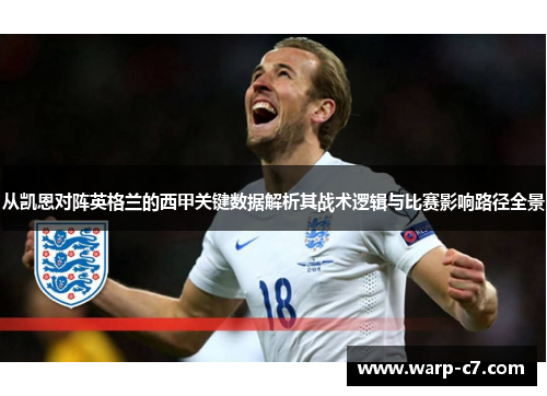 从凯恩对阵英格兰的西甲关键数据解析其战术逻辑与比赛影响路径全景 从凯恩对阵英格兰的西甲关键数据解析其战术逻辑与比赛影响路径全景