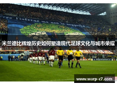 米兰德比辉煌历史如何塑造现代足球文化与城市荣耀