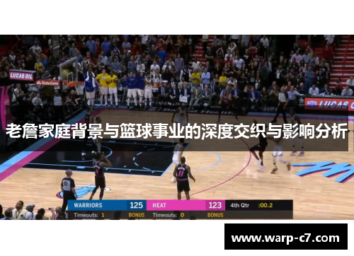 老詹家庭背景与篮球事业的深度交织与影响分析 老詹家庭背景与篮球事业的深度交织与影响分析