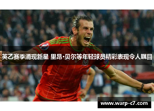 英乙赛季涌现新星 里昂·贝尔等年轻球员精彩表现令人瞩目 英乙赛季涌现新星 里昂·贝尔等年轻球员精彩表现令人瞩目