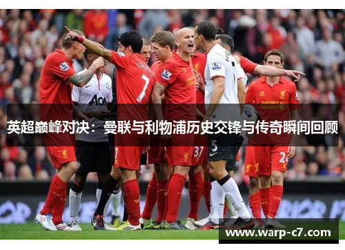 英超巅峰对决：曼联与利物浦历史交锋与传奇瞬间回顾