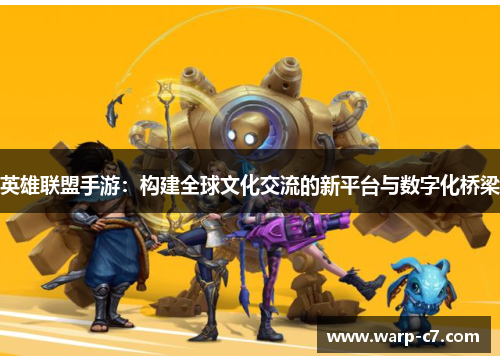 英雄联盟手游：构建全球文化交流的新平台与数字化桥梁