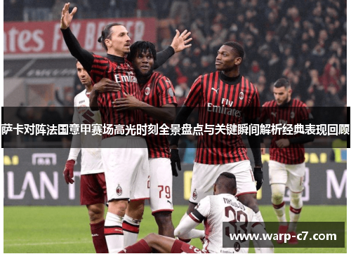 萨卡对阵法国意甲赛场高光时刻全景盘点与关键瞬间解析经典表现回顾 萨卡对阵法国意甲赛场高光时刻全景盘点与关键瞬间解析经典表现回顾