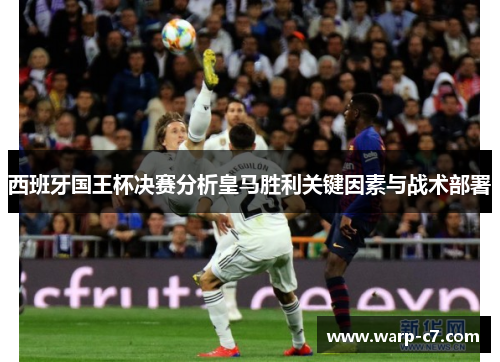 西班牙国王杯决赛分析皇马胜利关键因素与战术部署