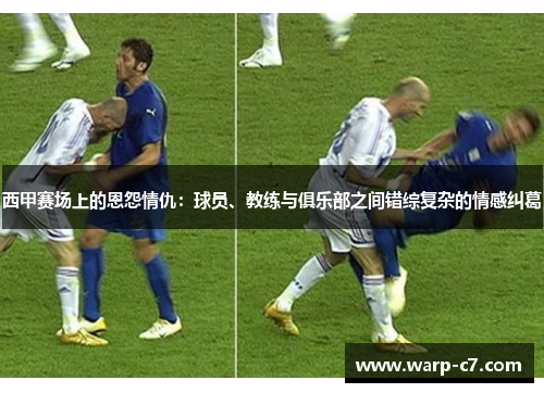 西甲赛场上的恩怨情仇:球员、教练与俱乐部之间错综复杂的情感纠葛 西甲赛场上的恩怨情仇:球员、教练与俱乐部之间错综复杂的情感纠葛