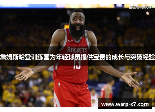 詹姆斯哈登训练营为年轻球员提供宝贵的成长与突破经验