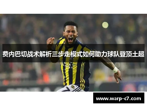 费内巴切战术解析三步走模式如何助力球队登顶土超