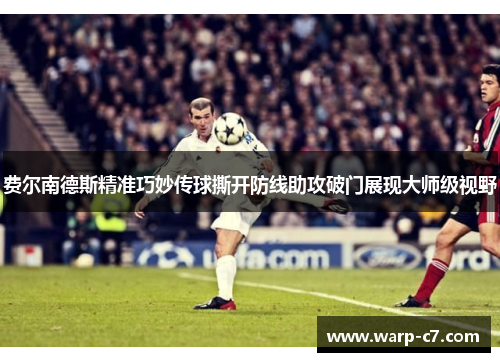 费尔南德斯精准巧妙传球撕开防线助攻破门展现大师级视野