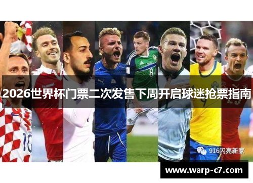 2026世界杯门票二次发售下周开启球迷抢票指南 2026世界杯门票二次发售下周开启球迷抢票指南