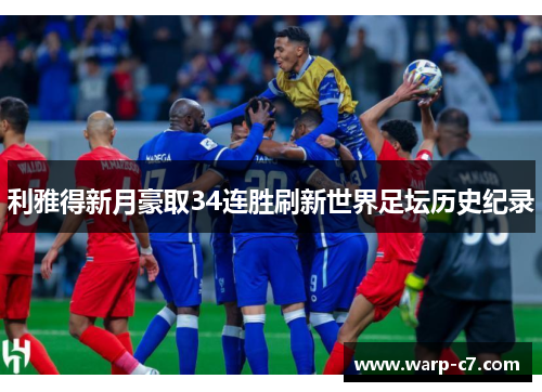 利雅得新月豪取34连胜刷新世界足坛历史纪录 利雅得新月豪取34连胜刷新世界足坛历史纪录