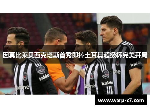 因莫比莱贝西克塔斯首秀即捧土耳其超级杯完美开局 因莫比莱贝西克塔斯首秀即捧土耳其超级杯完美开局