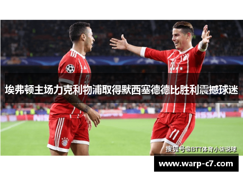 埃弗顿主场力克利物浦取得默西塞德德比胜利震撼球迷