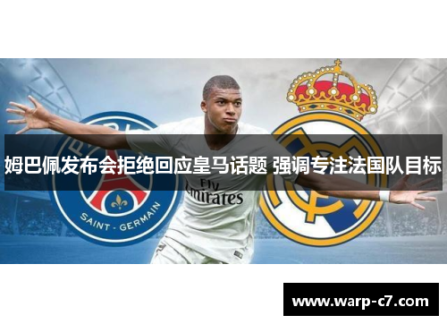 姆巴佩发布会拒绝回应皇马话题 强调专注法国队目标 姆巴佩发布会拒绝回应皇马话题 强调专注法国队目标