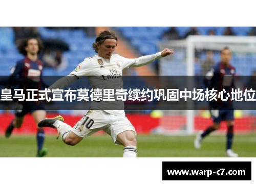 皇马正式宣布莫德里奇续约巩固中场核心地位